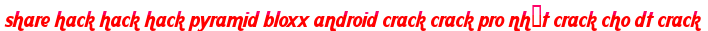 share hack hack hack pyramid bloxx android crack crack pro nhất crack cho dt crack moi